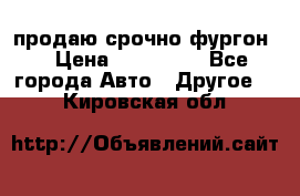 продаю срочно фургон  › Цена ­ 170 000 - Все города Авто » Другое   . Кировская обл.